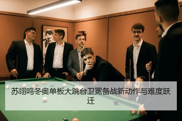 苏翊鸣冬奥单板大跳台卫冕备战新动作与难度跃迁