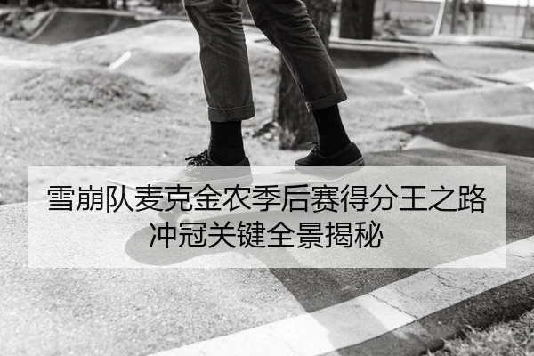 雪崩队麦克金农季后赛得分王之路冲冠关键全景揭秘
